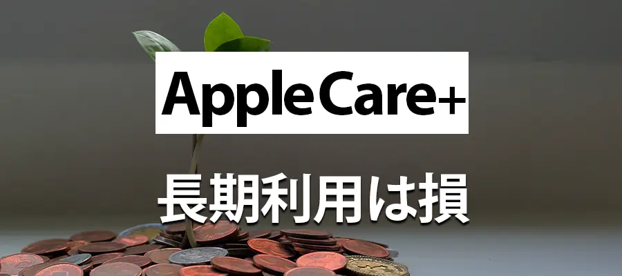 Apple製品を長期使用する方はApple Care＋の費用で損しやすい