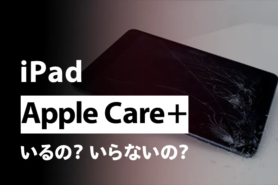 【重要】iPadにApple Care＋ for iPadは必要？不要でいらないのかわかりやすく解説
