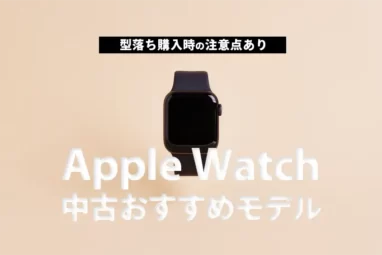 【最新版】Apple Watch 中古おすすめモデルはコレ！型落ちシリーズを購入時の注意点あり