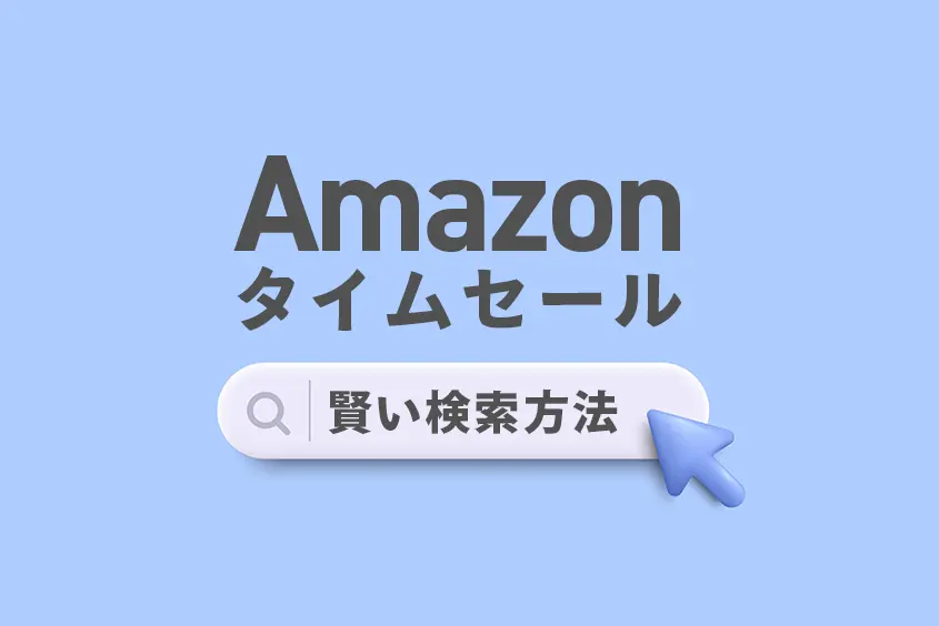 【保存版】Amazonタイムセールの賢い検索方法｜便利なURL もっとお得にするコツも紹介