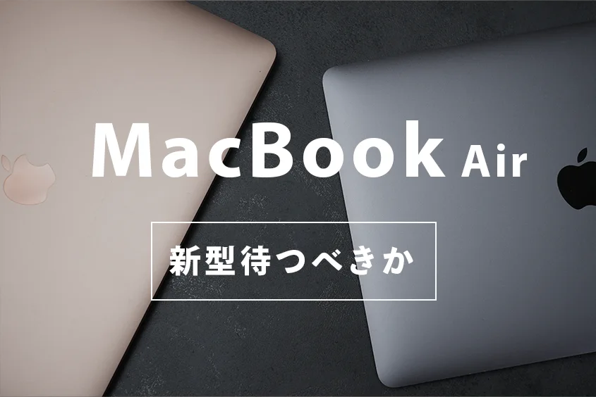 【2023年5月最新】M3 MacBook Air は待つべきか？現行を買うならM1 MacBook Air/2022年型のM2 MacBook Airをどっちを買うべきか